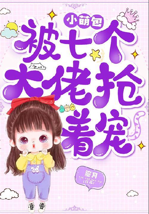 小萌包被七个大佬抢着宠免费一