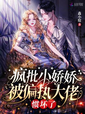 疯批小娇娇被偏执大佬惯坏了免费阅读