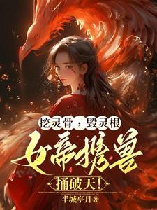 挖灵骨毁灵根女帝携兽捅破天 半城亭月