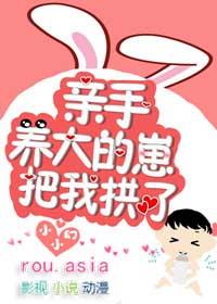 亲手养大的崽把我亲了免费阅读TXT