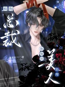 疯狗总裁和他的美人助理作者蓬莱明月著来源www.