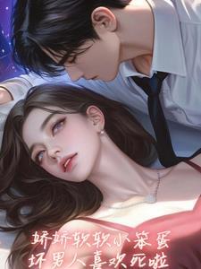 坏老公亲懵娇软小宝贝by土豆猪蹄无删减