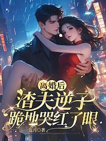 离婚后渣攻后悔了全文免费阅读