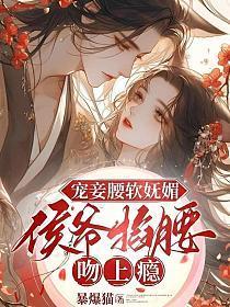 宠妾腰软妩媚侯爷掐腰吻上瘾