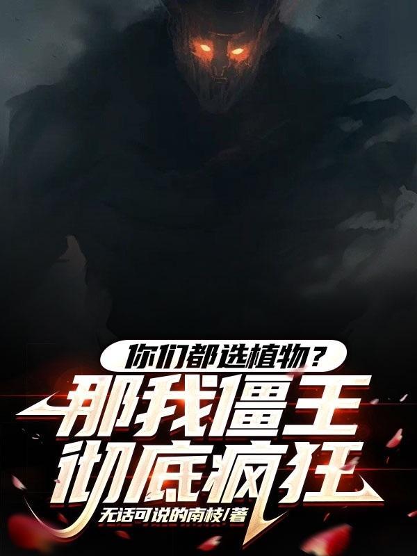你们都选植物?那我僵王彻底疯狂 列表