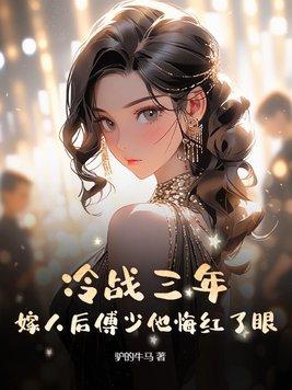 冷战三年嫁人后傅少他悔红了眼