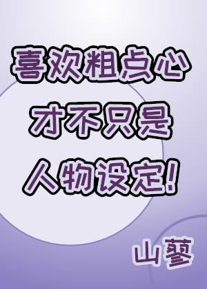 喜欢粗点心才不只是人物设定百度